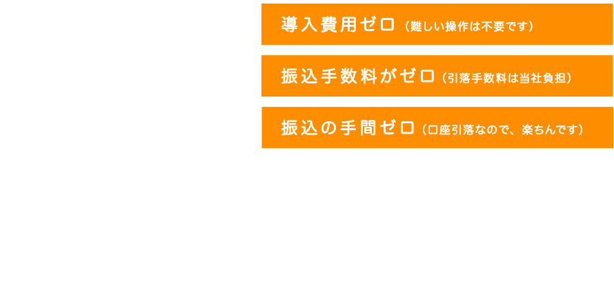 初月、ゼロ（トライアル期間として、ご活用ください）、振込手数料ゼロ（引落手数料は、当社負担）、振込の手間ゼロ（口座引落なので、楽ちんです）